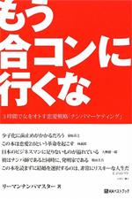 「もう合コンに行くな」が増刷決定！　恋愛・ナンパを題材にしたわかりやすいビジネス書として、幅広い層で人気に。